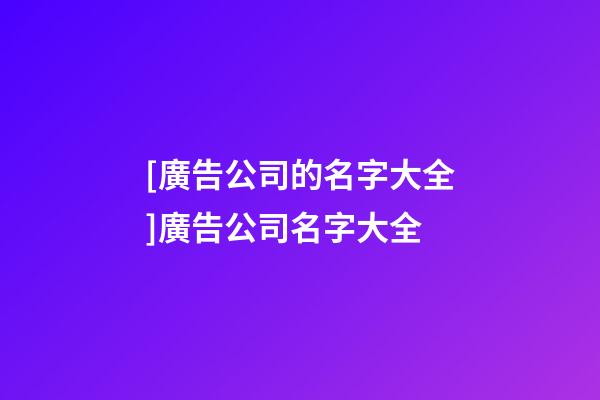 [廣告公司的名字大全]廣告公司名字大全-第1張-公司起名-玄機派